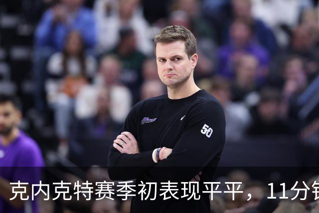 克内克特赛季初表现平平，11分钟内仅得1次投篮机会