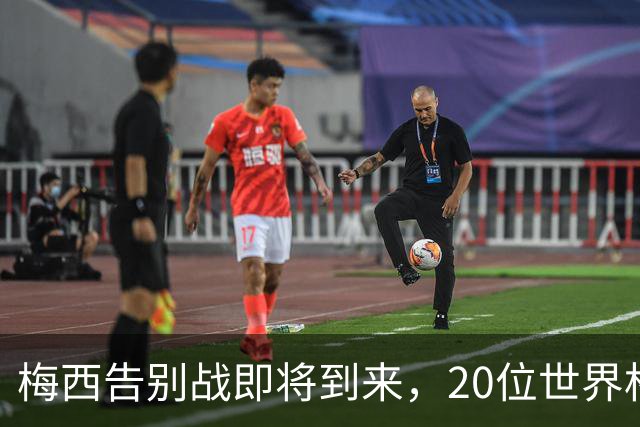 梅西告别战即将到来，20位世界杯队友将共襄盛举